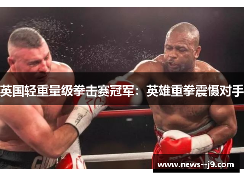 英国轻重量级拳击赛冠军：英雄重拳震慑对手