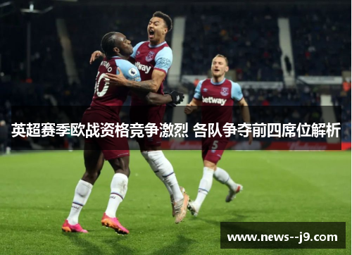 英超赛季欧战资格竞争激烈 各队争夺前四席位解析