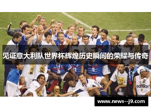 见证意大利队世界杯辉煌历史瞬间的荣耀与传奇