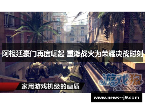 阿根廷豪门再度崛起 重燃战火为荣耀决战时刻