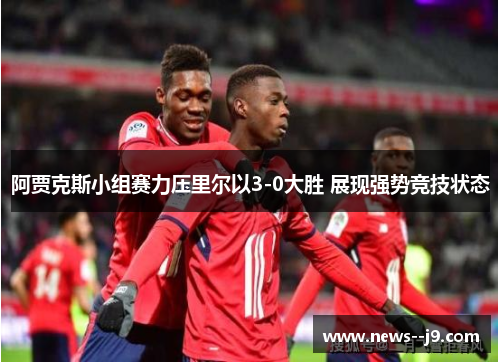 阿贾克斯小组赛力压里尔以3-0大胜 展现强势竞技状态