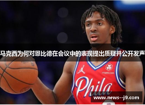 马克西为何对恩比德在会议中的表现提出质疑并公开发声