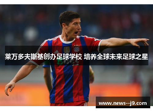 莱万多夫斯基创办足球学校 培养全球未来足球之星