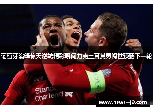 葡萄牙演绎惊天逆转精彩瞬间力克土耳其勇闯世预赛下一轮