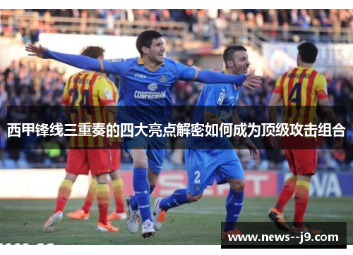 西甲锋线三重奏的四大亮点解密如何成为顶级攻击组合