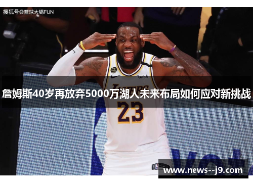 詹姆斯40岁再放弃5000万湖人未来布局如何应对新挑战