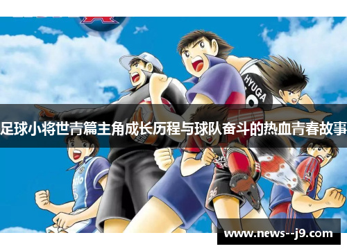足球小将世青篇主角成长历程与球队奋斗的热血青春故事