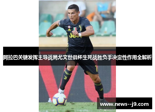 阿拉巴关键发挥主导战局尤文世俱杯生死战胜负手决定性作用全解析