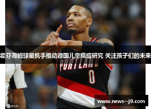 霍芬海姆球星携手推动德国儿童癌症研究 关注孩子们的未来