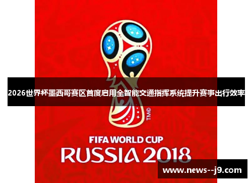 2026世界杯墨西哥赛区首度启用全智能交通指挥系统提升赛事出行效率