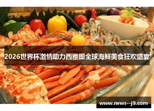 2026世界杯激情助力西雅图全球海鲜美食狂欢盛宴