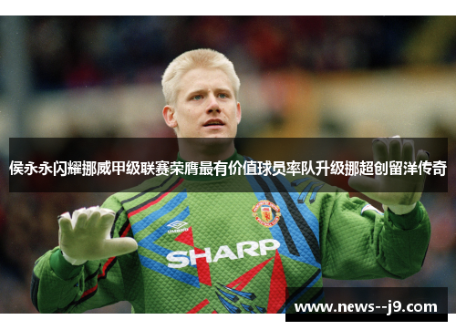 侯永永闪耀挪威甲级联赛荣膺最有价值球员率队升级挪超创留洋传奇