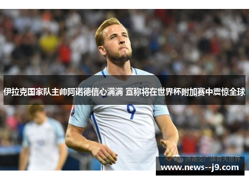 伊拉克国家队主帅阿诺德信心满满 宣称将在世界杯附加赛中震惊全球