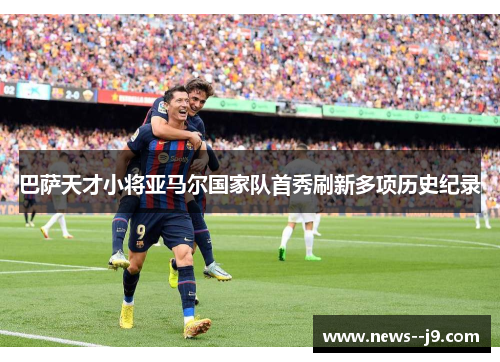 巴萨天才小将亚马尔国家队首秀刷新多项历史纪录