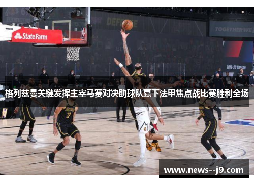 格列兹曼关键发挥主宰马赛对决助球队赢下法甲焦点战比赛胜利全场