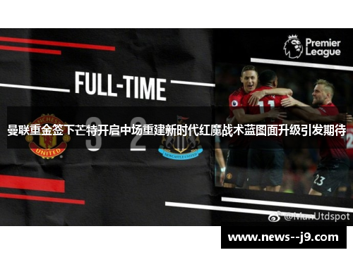 曼联重金签下芒特开启中场重建新时代红魔战术蓝图面升级引发期待