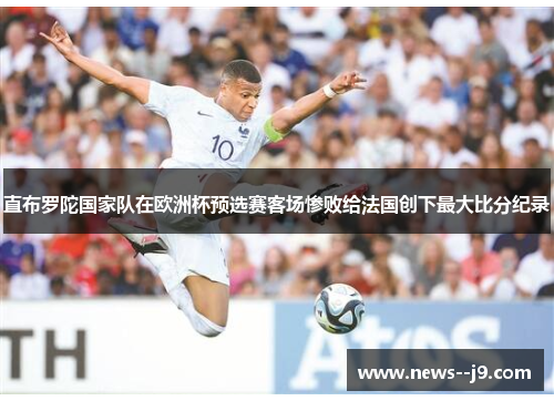 直布罗陀国家队在欧洲杯预选赛客场惨败给法国创下最大比分纪录