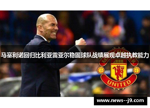 马塞利诺回归比利亚雷亚尔稳固球队战绩展现卓越执教能力