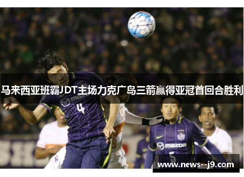 马来西亚班霸JDT主场力克广岛三箭赢得亚冠首回合胜利