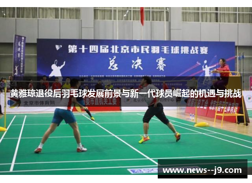 黄雅琼退役后羽毛球发展前景与新一代球员崛起的机遇与挑战