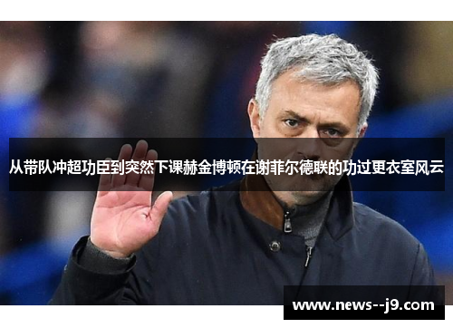 从带队冲超功臣到突然下课赫金博顿在谢菲尔德联的功过更衣室风云